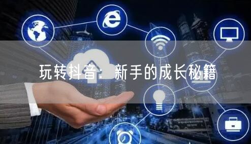 玩转抖音:新手的成长秘籍