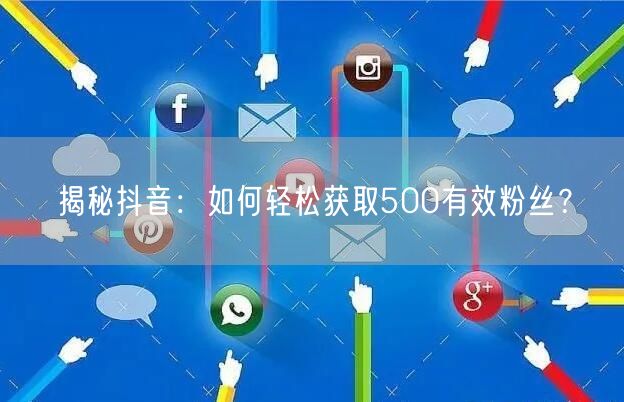 揭秘抖音:如何轻松获取500有效粉丝?