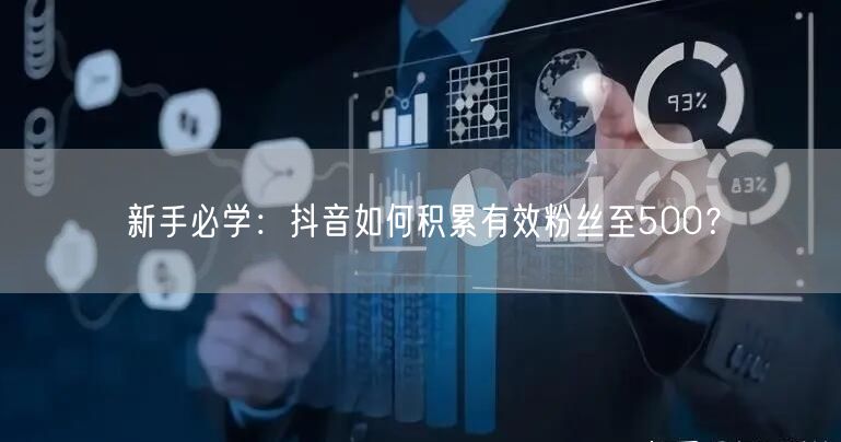 新手必学:抖音如何积累有效粉丝至500?