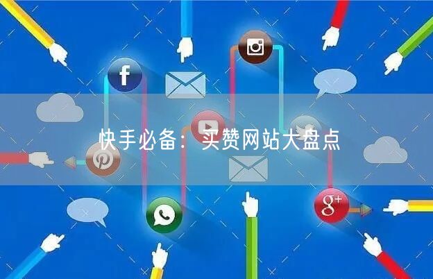 快手必备：买赞网站大盘点