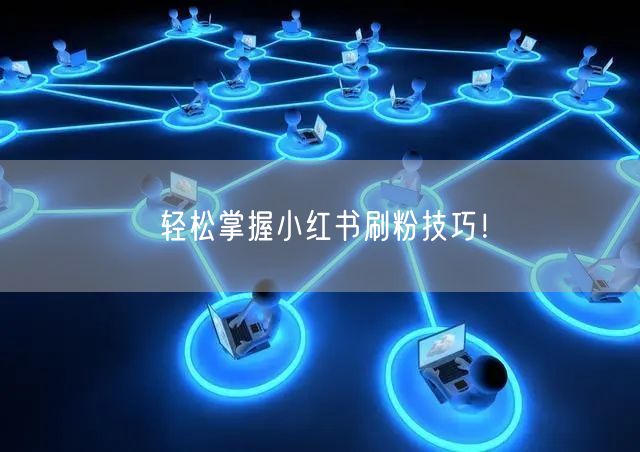 轻松掌握小红书刷粉技巧!