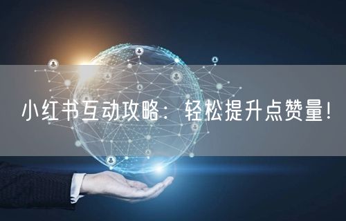 小红书互动攻略：轻松提升点赞量！