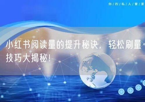 小红书阅读量的提升秘诀，轻松刷量技巧大揭秘！
