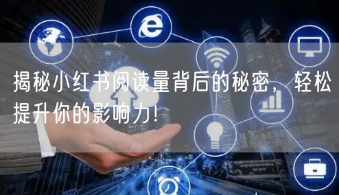 揭秘小红书阅读量背后的秘密，轻松提升你的影响力！