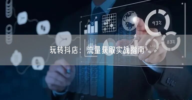 玩转抖店：流量获取实战指南
