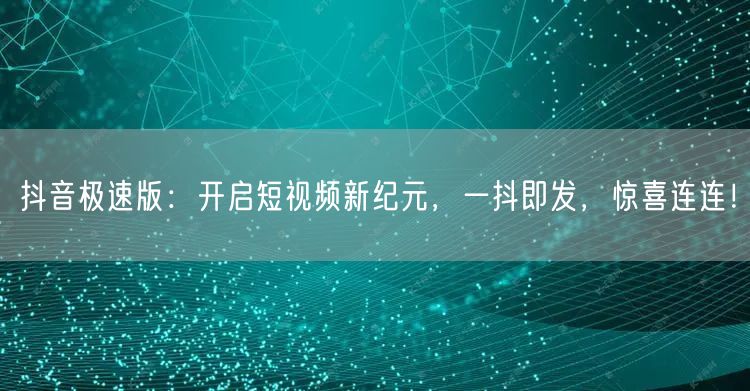 抖音极速版:开启短视频新纪元,一抖即发,惊喜连连!