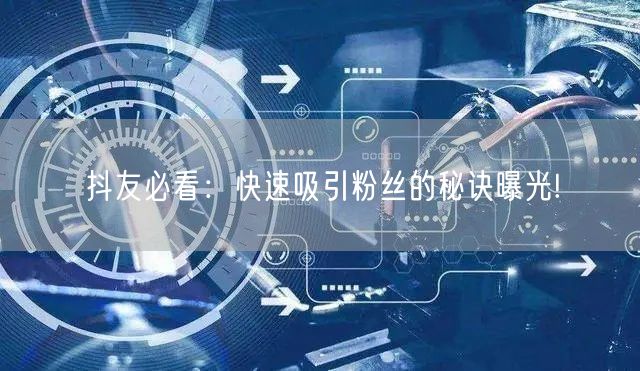 抖友必看:快速吸引粉丝的秘诀曝光!