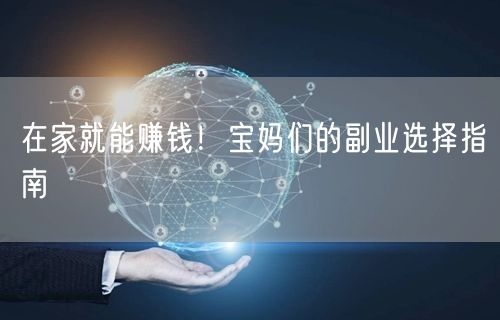 在家就能赚钱！宝妈们的副业选择指南