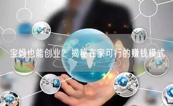 宝妈也能创业？揭秘在家可行的赚钱模式