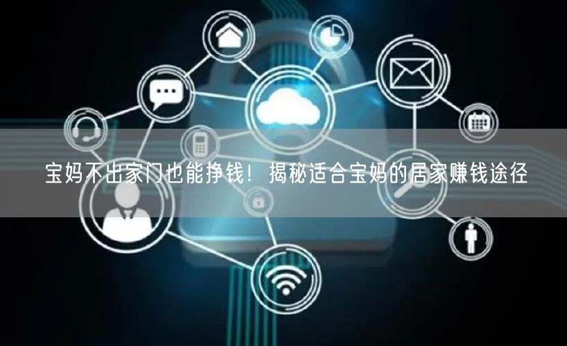 宝妈不出家门也能挣钱！揭秘适合宝妈的居家赚钱途径