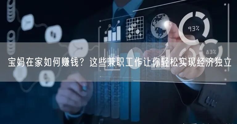 宝妈在家如何赚钱？这些兼职工作让你轻松实现经济独立