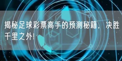 揭秘足球彩票高手的预测秘籍,决胜千里之外!