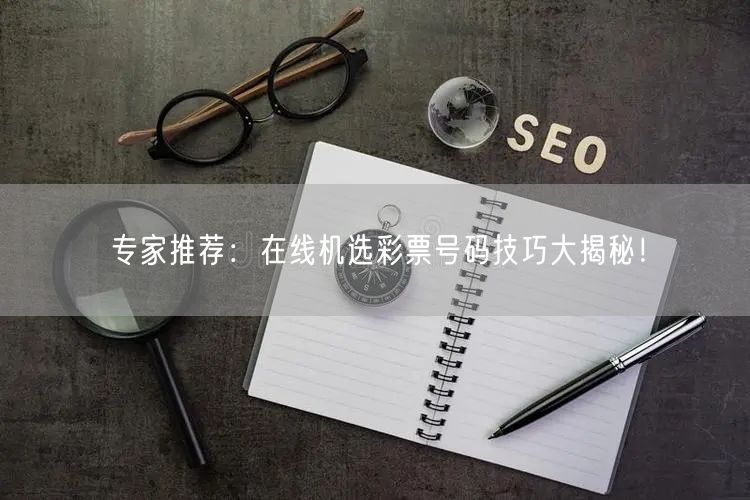 专家推荐：在线机选彩票号码技巧大揭秘！