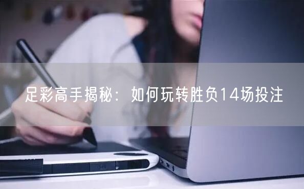 足彩高手揭秘：如何玩转胜负14场投注