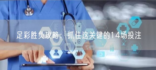 足彩胜负攻略：抓住这关键的14场投注