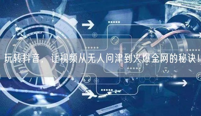 玩转抖音，让视频从无人问津到火爆全网的秘诀！