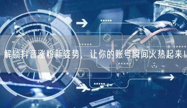 解锁抖音涨粉新姿势,让你的账号瞬间火热起来!