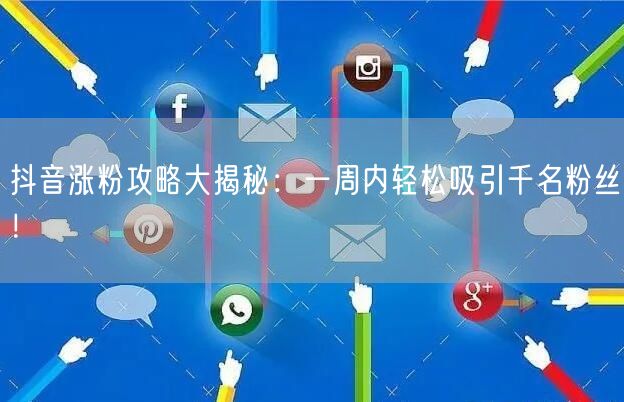 抖音涨粉攻略大揭秘:一周内轻松吸引千名粉丝!