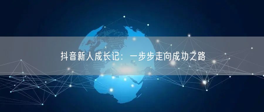 抖音新人成长记:一步步走向成功之路