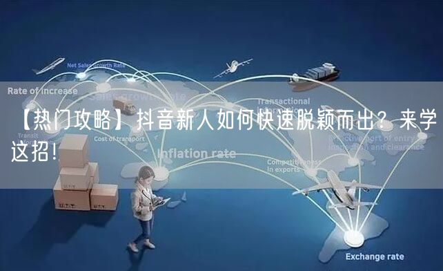 【热门攻略】抖音新人如何快速脱颖而出？来学这招！