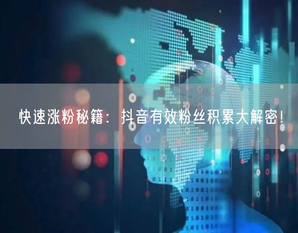 快速涨粉秘籍:抖音有效粉丝积累大解密!