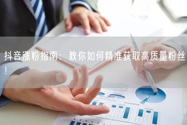 抖音涨粉指南:教你如何精准获取高质量粉丝!