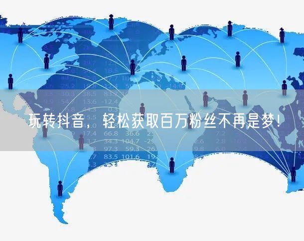 玩转抖音,轻松获取百万粉丝不再是梦!