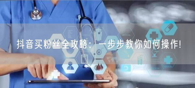 抖音买粉丝全攻略：一步步教你如何操作!