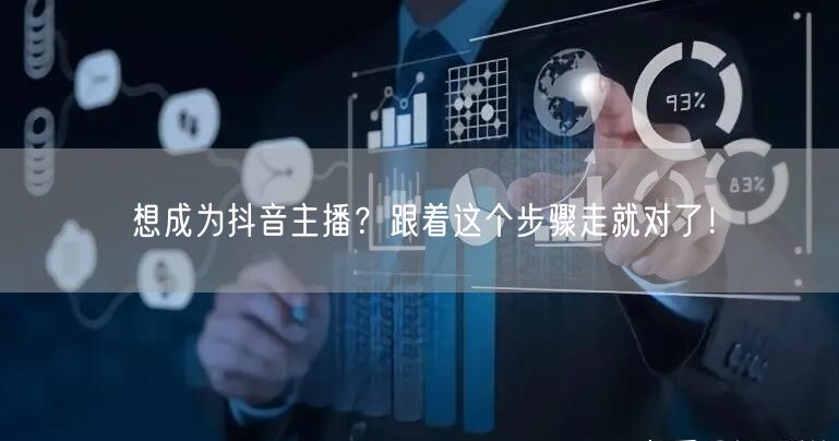 想成为抖音主播？跟着这个步骤走就对了！