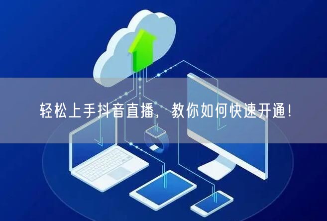 轻松上手抖音直播,教你如何快速开通!