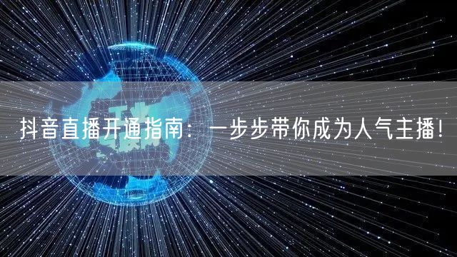 抖音直播开通指南:一步步带你成为人气主播!