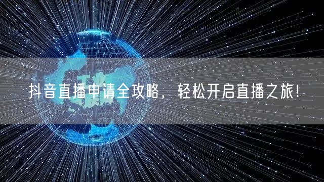 抖音直播申请全攻略,轻松开启直播之旅!