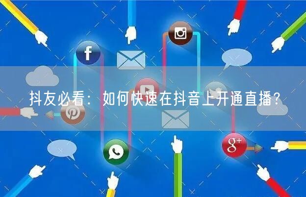 抖友必看:如何快速在抖音上开通直播?