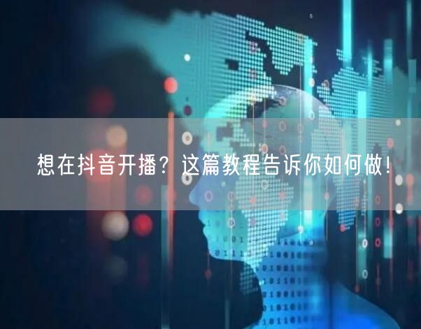 想在抖音开播?这篇教程告诉你如何做!