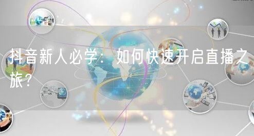 抖音新人必学:如何快速开启直播之旅?