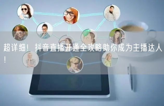 超详细!抖音直播开通全攻略助你成为主播达人!