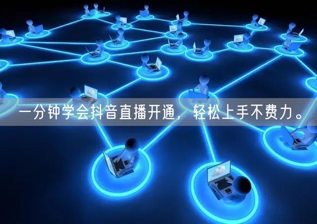 一分钟学会抖音直播开通,轻松上手不费力。