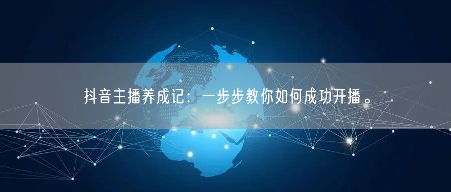 抖音主播养成记:一步步教你如何成功开播。