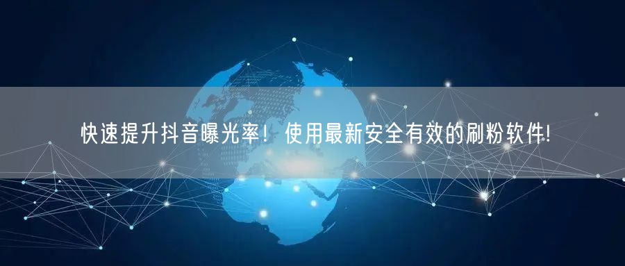 快速提升抖音曝光率!使用最新安全有效的刷粉软件!
