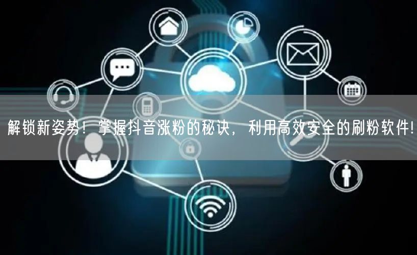 解锁新姿势!掌握抖音涨粉的秘诀,利用高效安全的刷粉软件!