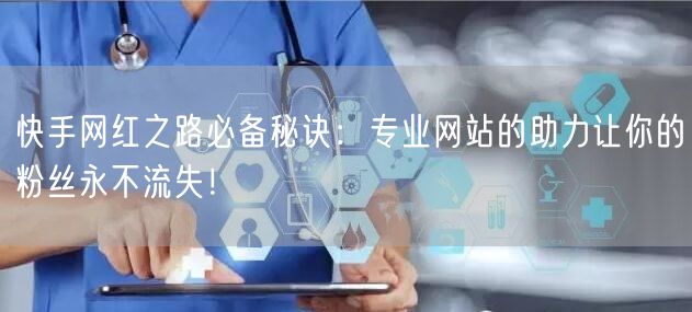 快手网红之路必备秘诀:专业网站的助力让你的粉丝永不流失!
