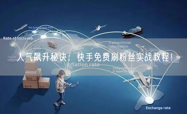 人气飙升秘诀:快手免费刷粉丝实战教程!