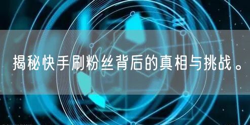 揭秘快手刷粉丝背后的真相与挑战。