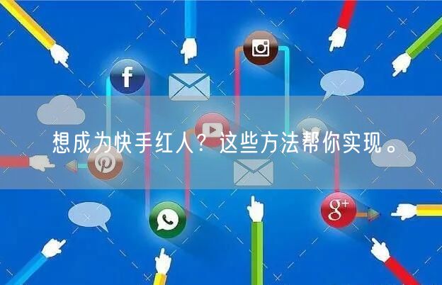 想成为快手红人？这些方法帮你实现。