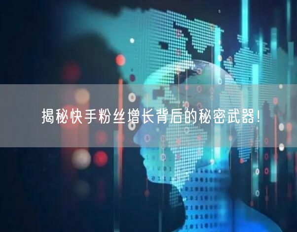 揭秘快手粉丝增长背后的秘密武器!