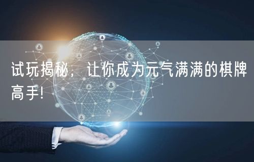 试玩揭秘,让你成为元气满满的棋牌高手!