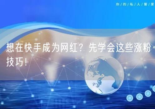 想在快手成为网红?先学会这些涨粉技巧!