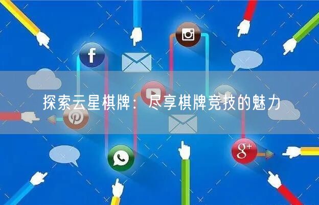 探索云星棋牌:尽享棋牌竞技的魅力