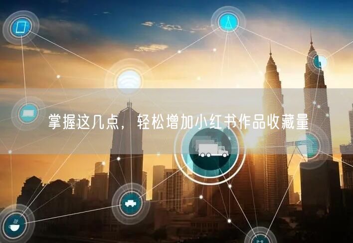 掌握这几点,轻松增加小红书作品收藏量