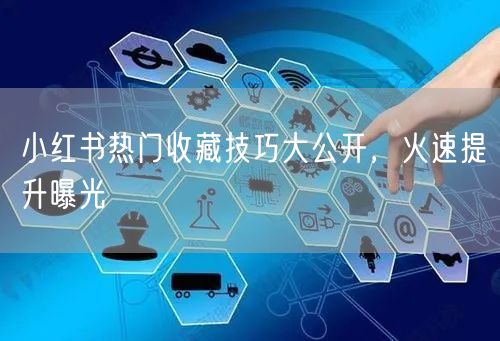 小红书热门收藏技巧大公开,火速提升曝光